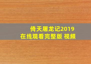 倚天屠龙记2019在线观看完整版 视频